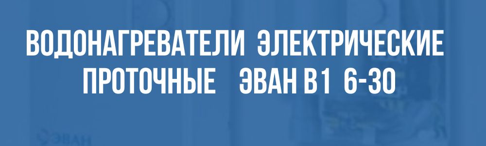 водонагреватели электрические проточные ЭВАН В1 6-30 в Нижнем Новгороде